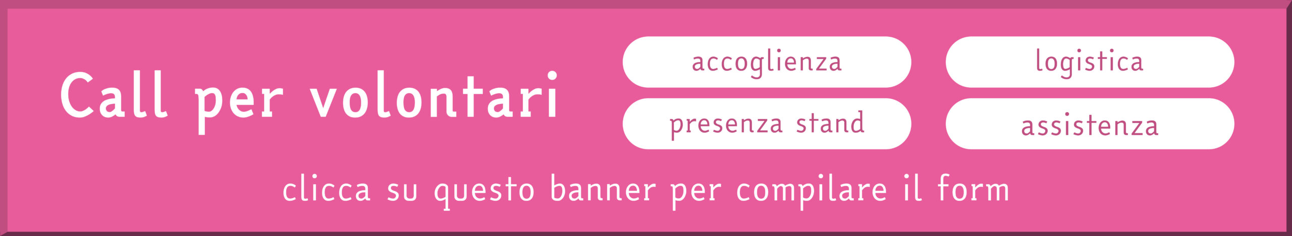 Rettangolo rosa con la seguente scritta: Call per volontari: accoglienza, logistica, presenza stand e assistenza tecnica. Clicca su questo banner per compilare il form.